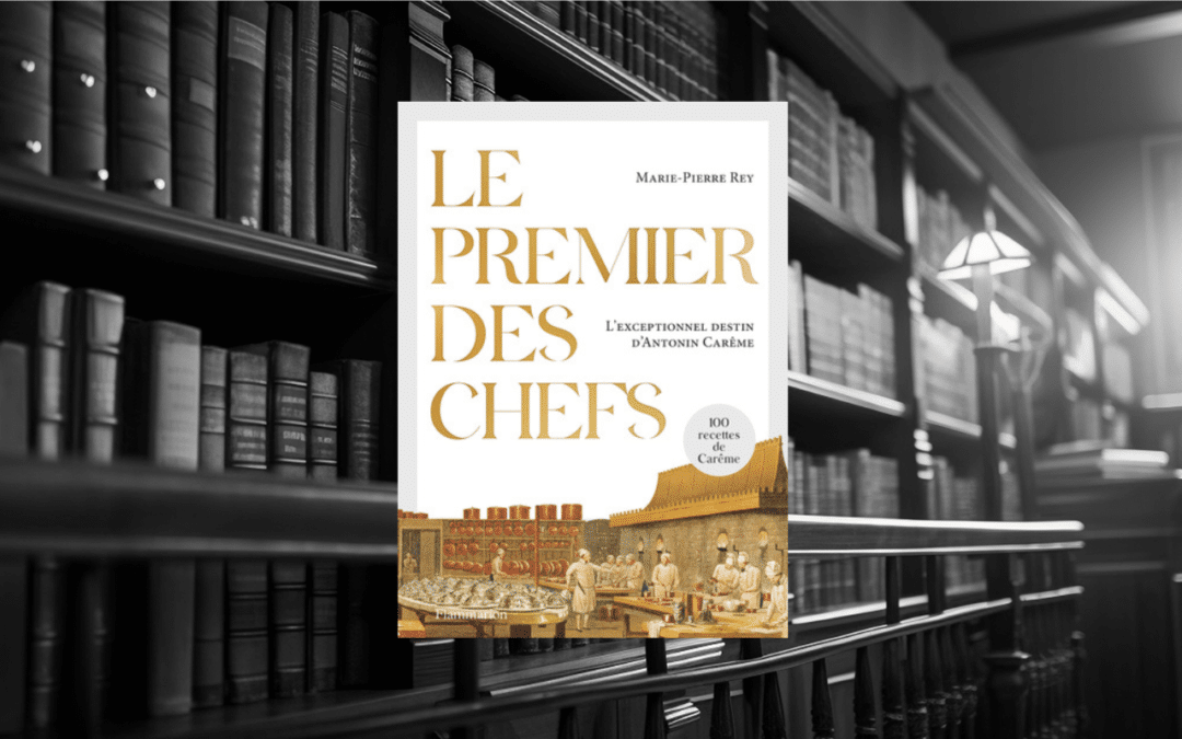 Livre : Le premier des chefs. L’exceptionnel destin d’Antonin Carême (avec 100 recettes de Carême)