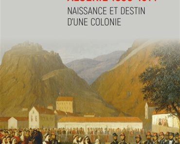Algérie 1830 – 1914 – Naissance et destin d’une colonie
