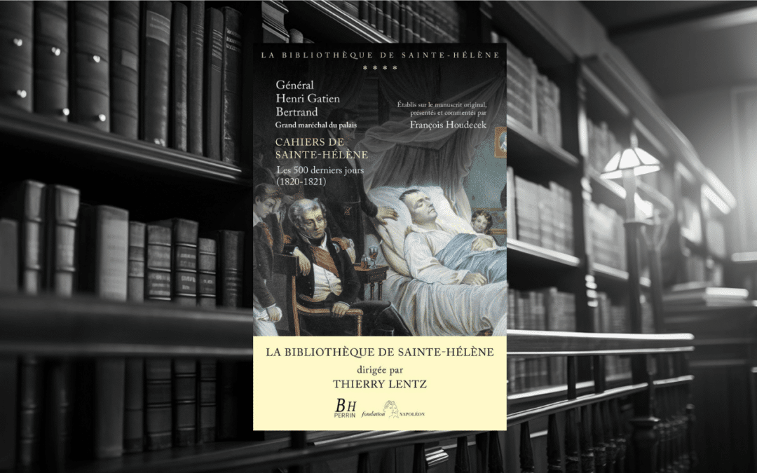 Livre : Général Henri Gatien Bertrand, “Cahiers de Sainte Hélène. Les 500 derniers jours (1820-1821)
